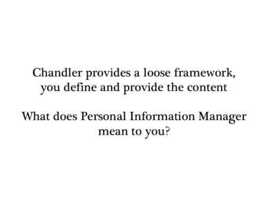 Chandler provides a loose framework, you define and provide the content What does Personal Information Manager mean to you?  Extending Kinds in Chandler