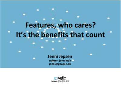 Features, who cares? It’s the benefits that count Jenni Jepsen twitter: jenniindk [removed]