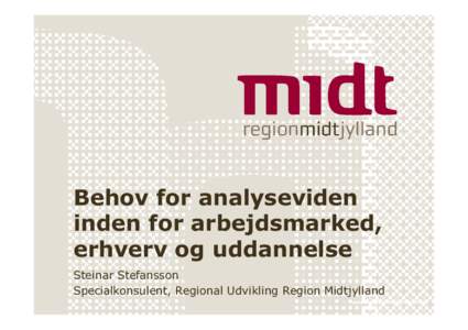 Behov for analyseviden inden for arbejdsmarked, erhverv og uddannelse Steinar Stefansson Specialkonsulent, Regional Udvikling Region Midtjylland www.regionmidtjylland.dk