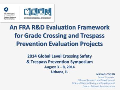 An FRA R&D Evaluation Framework for Grade Crossing and Trespass Prevention Evaluation Projects 2014 Global Level Crossing Safety & Trespass Prevention Symposium August 3 – 8, 2014