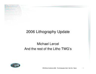 2006 Lithography Update Michael Lercel And the rest of the Litho TWG’s