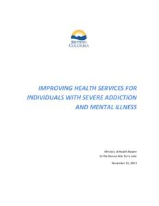 IMPROVING HEALTH SERVICES FOR INDIVIDUALS WITH SEVERE ADDICTION AND MENTAL ILLNESS Ministry of Health Report to the Honourable Terry Lake