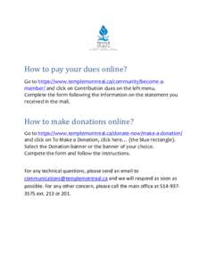 How to pay your dues online? Go to https://www.templemontreal.ca/community/become-amember/ and click on Contribution dues on the left menu. Complete the form following the information on the statement you received in the
