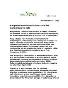 November 15, 2003 Kaopectate reformulation could be dangerous to cats Kaopectate, the over-the-counter diarrhea treatment for humans, recently has been reformulated to contain an aspirin derivative that is toxic to cats 