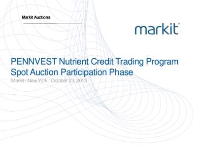 Markit Auctions  PENNVEST Nutrient Credit Trading Program Spot Auction Participation Phase Markit / New York / October 23, 2013
