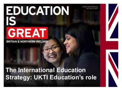 The International Education Strategy: UKTI Education’s role HMG’s International Education Strategy (1) • UK government’s Industrial Strategy: a long-term approach to support economic growth