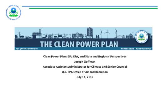 Clean Power Plan: EIA, EPA, and State and Regional Perspectives Joseph Goffman Associate Assistant Administrator for Climate and Senior Counsel U.S. EPA Office of Air and Radiation July 11, 2016