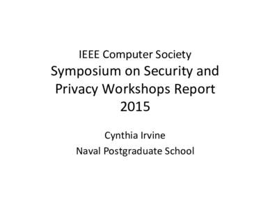 IEEE	
  Computer	
  Society	
  	
    Symposium	
  on	
  Security	
  and	
   Privacy	
  Workshops	
  Report	
   2015	
   Cynthia	
  Irvine	
  