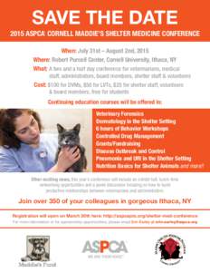 SAVE THE DATE 2015 ASPCA CORNELL MADDIE’S SHELTER MEDICINE CONFERENCE ® When: July 31st – August 2nd, 2015 Where: Robert Purcell Center, Cornell University, Ithaca, NY