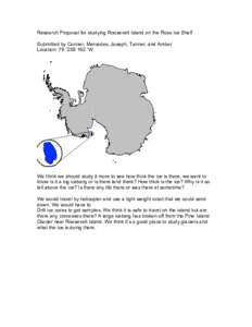 Research Proposal for studying Roosevelt Island on the Ross Ice Shelf Submitted by Conner, Mercedes, Joseph, Tanner, and Amber Location: 79 ˚25S 162 ˚W We think we should study it more to see how thick the ice is there