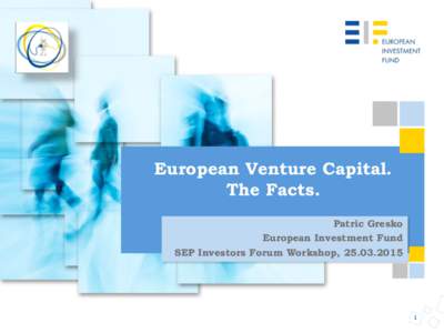 European Venture Capital. The Facts. Patric Gresko European Investment Fund SEP Investors Forum Workshop, 
