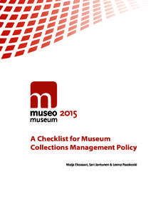 A Checklist for Museum Collections Management Policy Maija Ekosaari, Sari Jantunen & Leena Paaskoski Writers: Maija Ekosaari, Sari Jantunen & Leena Paaskoski Layout: Museum 2015 Project, Riikka Sainio