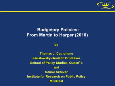 Budgetary Policies: From Martin to Harper[removed]by Thomas J. Courchene Jarislowsky-Deutsch Professor School of Policy Studies, Queen s