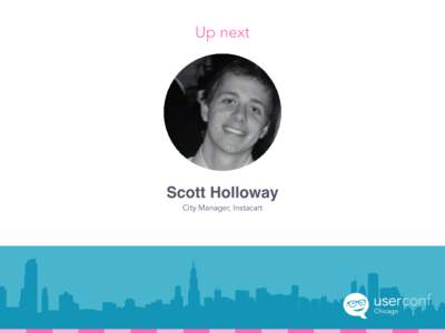 Up next  Scott Holloway City Manager, Instacart  Same	
  Day	
  Grocery	
  Delivery