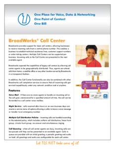 One Place for Voice, Data & Networking One Point of Contact One Bill BroadWorks® Call Center Broadworks provides support for basic call centers, allowing businesses