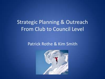 Strategic Planning & Outreach From Club to Council Level Patrick Rothe & Kim Smith The Need Why it is important to increase membership?
