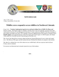 NEWS RELEASE July 17, 2014, 9 p.m. Contact: Lynn Barclay[removed]Wildfire crews respond to seven wildfires in Northwest Colorado Craig, Colo. – Yesterday’s lightning bust ignited seven confirmed wildland fires i