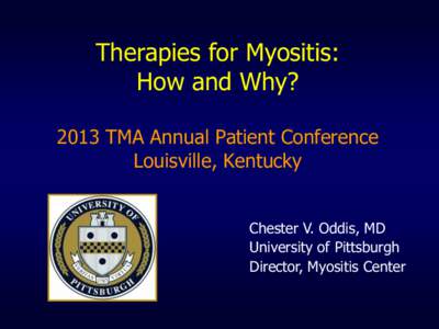 Therapies for Myositis: How and Why? 2013 TMA Annual Patient Conference Louisville, Kentucky Chester V. Oddis, MD University of Pittsburgh