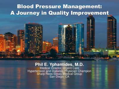 Blood Pressure Management: A Journey in Quality Improvement Phil E. Yphantides, M.D. Medical Director, Urgent Care Hypertension and Diabetes Physician Champion