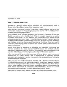 September 22, 2008  NEW LOTTERY DIRECTOR BISMARCK – Attorney General Wayne Stenehjem has appointed Randy Miller as Director of the North Dakota Lottery. Miller started last week. Miller said he is finding the transitio