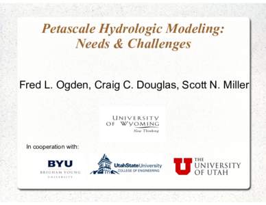 Petascale Hydrologic Modeling: Needs & Challenges Fred L. Ogden, Craig C. Douglas, Scott N. Miller In cooperation with: