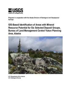 Prepared in cooperation with the Alaska Division of Geological and Geophysical Surveys GIS-Based Identification of Areas with Mineral Resource Potential for Six Selected Deposit Groups, Bureau of Land Management Central 