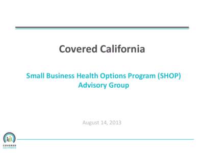 Covered California Small Business Health Options Program (SHOP) Advisory Group August 14, 2013