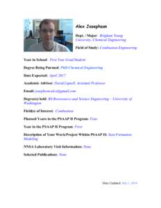 Alex Josephson Dept. / Major: Brigham Young University, Chemical Engineering Field of Study: Combustion Engineering Year in School: First Year Grad Student Degree Being Pursued: PhD Chemical Engineering