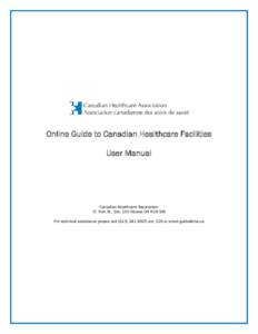 Online Guide to Canadian Healthcare Facilities User Manual Canadian Healthcare Association 17 York St., Ste. 100 Ottawa ON K1N 9J6 For technical assistance please call[removed]ext. 226 or email [removed]