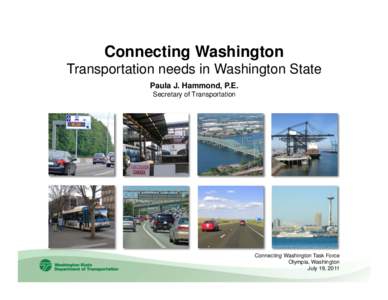 Connecting Washington Transportation needs in Washington State Paula J. Hammond, P.E. Secretary of Transportation  Connecting Washington Task Force