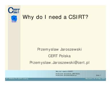 Why do I need a CSIRT?  Przemyslaw Jaroszewski CERT Polska [removed] Why do I need a CSIRT?