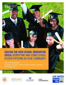 SOLVING THE HIGH SCHOOL GRADUATION CRISIS: IDENTIFYING AND USING SCHOOL FEEDER PATTERNS IN YOUR COMMUNITY UNITED WAY WORLDWIDE EVERYONE GRADUATES CENTER AT JOHNS HOPKINS UNIVERSITY CIVIC ENTERPRISES