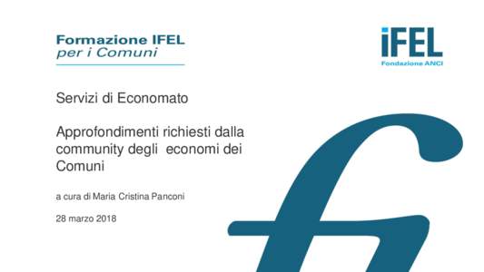 Servizi di Economato Approfondimenti richiesti dalla community degli economi dei Comuni a cura di Maria Cristina Panconi 28 marzo 2018