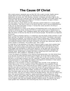 The Cause Of Christ Why would a person voluntarily give up their life? Why would a normal, healthy person choose death over life? Some people turn themselves into bombs and kill not only themselves, but others also. Why 