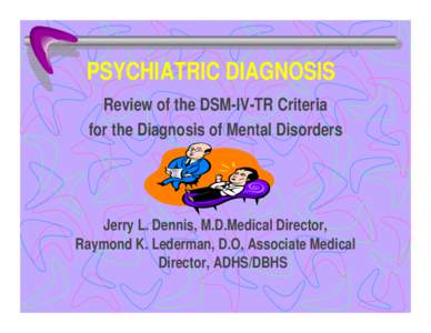 PSYCHIATRIC DIAGNOSIS Review of the DSM-IV-TR Criteria for the Diagnosis of Mental Disorders Jerry L. Dennis, M.D.Medical Director, Raymond K. Lederman, D.O, Associate Medical