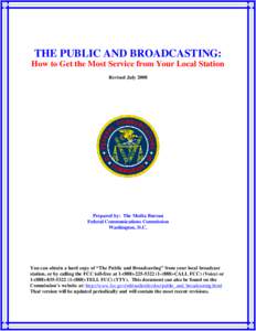 THE PUBLIC AND BROADCASTING: How to Get the Most Service from Your Local Station Revised July 2008 Prepared by: The Media Bureau Federal Communications Commission