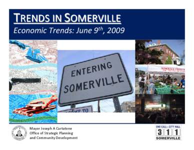 TRENDS IN SOMERVILLE Economic Trends: June 9th, 2009 Mayor Joseph A Curtatone Office of Strategic Planning and Community Development