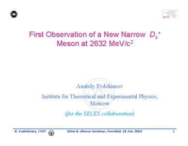 First Observation of a New Narrow Ds+ Meson at 2632 MeV/c2 Anatoly Evdokimov Institute for Theoretical and Experimental Physics, Moscow