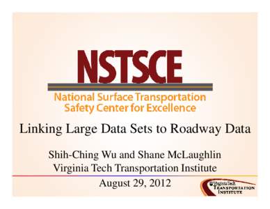 Linking Large Data Sets to Roadway Data Shih-Ching Wu and Shane McLaughlin Virginia Tech Transportation Institute August 29, 2012  Outline