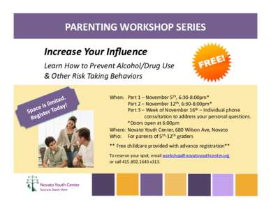 PARENTING	
  WORKSHOP	
  SERIES	
   	
  Increase	
  Your	
  Inﬂuence	
   	
  Learn	
  How	
  to	
  Prevent	
  Alcohol/Drug	
  Use	
  	
    &	
  Other	
  Risk	
  Taking	
  Behaviors	
    	
  When: 