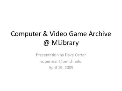 Computer & Video Game Archive @ MLibrary Presentation by Dave Carter [removed] April 19, 2009