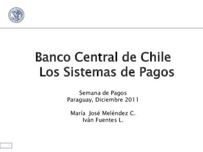 Banco Central de Chile Los Sistemas de Pagos Semana de Pagos Paraguay, Diciembre 2011 María José Meléndez C. Iván Fuentes L.