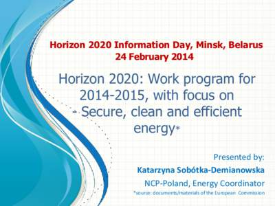 Horizon 2020 Information Day, Minsk, Belarus 24 February 2014 Horizon 2020: Work program for[removed], with focus on - Secure, clean and efficient