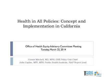 Health in All Policies: Concept and Implementation in California Office of Health Equity Advisory Committee Meeting Tuesday, March 25, 2014