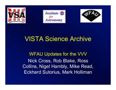VISTA Science Archive WFAU Updates for the VVV Nick Cross, Rob Blake, Ross Collins, Nigel Hambly, Mike Read, Eckhard Sutorius, Mark Holliman