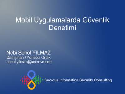Mobil Uygulamalarda Güvenlik Denetimi Nebi Şenol YILMAZ Danışman / Yönetici Ortak 