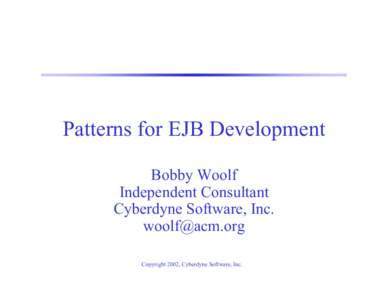 Patterns for EJB Development Bobby Woolf Independent Consultant Cyberdyne Software, Inc.  Copyright 2002, Cyberdyne Software, Inc.