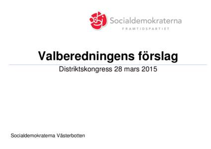 Valberedningens förslag Distriktskongress 28 mars 2015 Socialdemokraterna Västerbotten  1