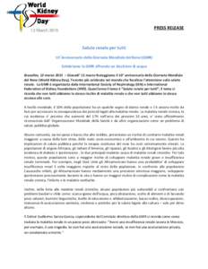 PRESS RELEASE  Salute renale per tutti 10 °Anniversario della Giornata Mondiale del Rene (GMR) Celebriamo la GMR offrendo un bicchiere di acqua Bruxelles, 12 marzo 2015 – Giovedi’ 12 marzo festeggiamo il 10° annive