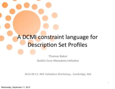 A	
  DCMI	
  constraint	
  language	
  for Descrip5on	
  Set	
  Proﬁles Thomas	
  Baker Dublin	
  Core	
  Metadata	
  Ini7a7ve  ,	
  